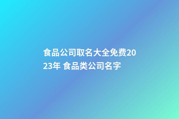 食品公司取名大全免费2023年 食品类公司名字-第1张-公司起名-玄机派